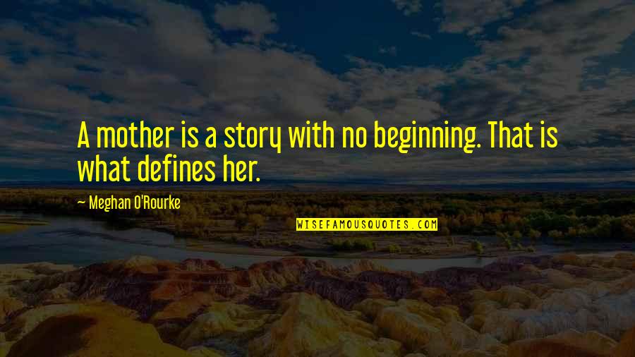 The Beginning Of A Story Quotes By Meghan O'Rourke: A mother is a story with no beginning.