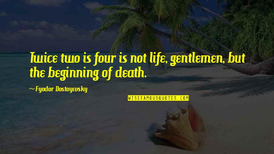 The Beginning Of Life Quotes By Fyodor Dostoyevsky: Twice two is four is not life, gentlemen,