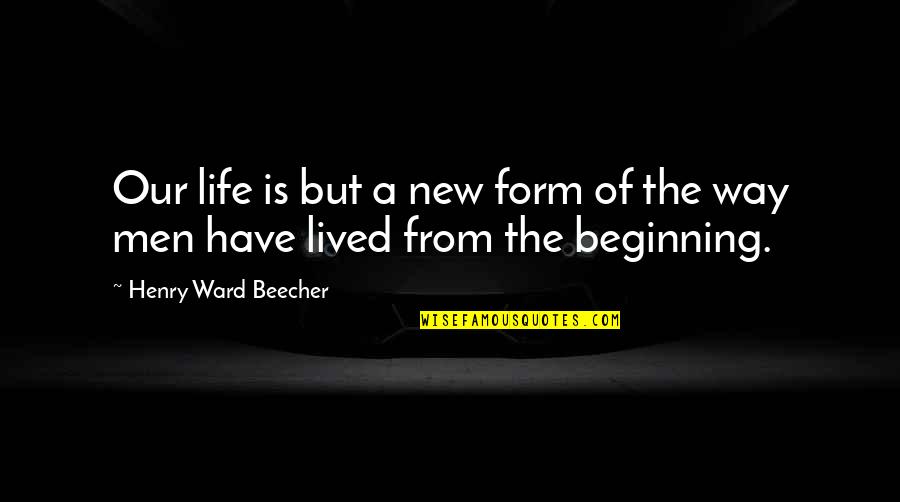 The Beginning Of Life Quotes By Henry Ward Beecher: Our life is but a new form of