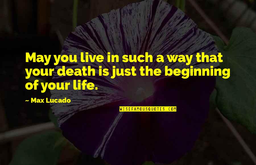 The Beginning Of Life Quotes By Max Lucado: May you live in such a way that