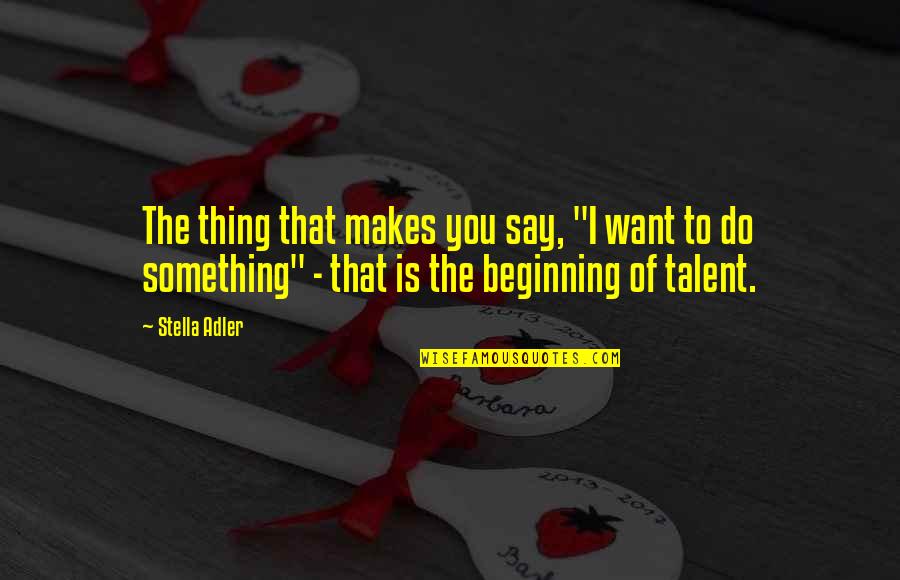 The Beginning Of Life Quotes By Stella Adler: The thing that makes you say, "I want