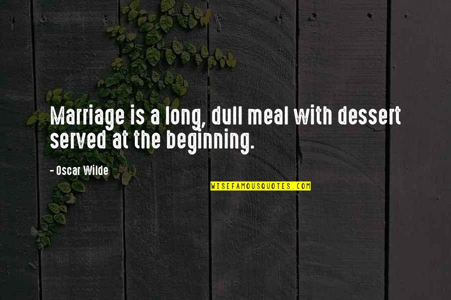 The Beginning Of Marriage Quotes By Oscar Wilde: Marriage is a long, dull meal with dessert