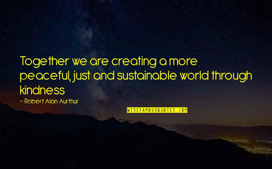 The Beginning Of Our Relationship Quotes By Robert Alan Aurthur: Together we are creating a more peaceful, just