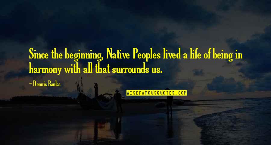 The Beginning Of Quotes By Dennis Banks: Since the beginning, Native Peoples lived a life