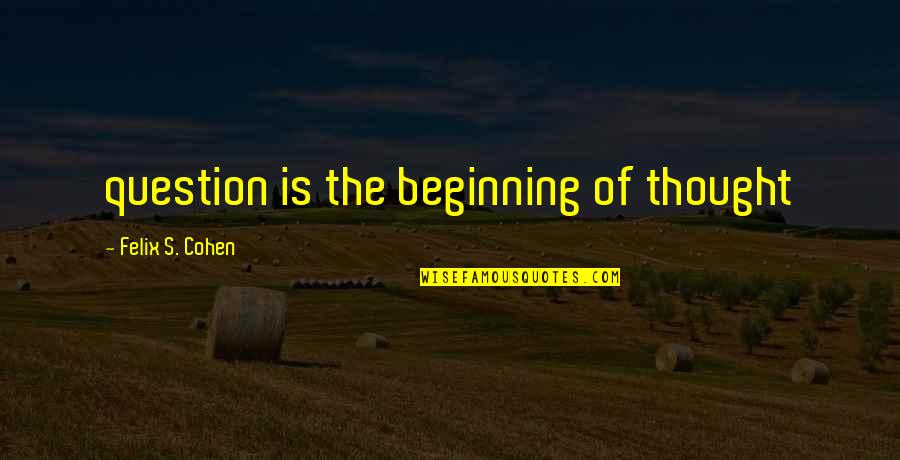 The Beginning Of Quotes By Felix S. Cohen: question is the beginning of thought