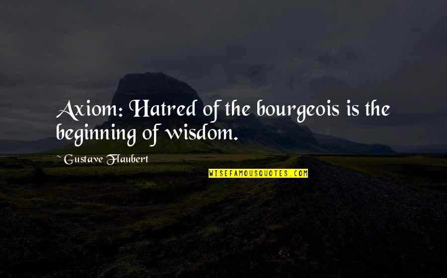 The Beginning Of Quotes By Gustave Flaubert: Axiom: Hatred of the bourgeois is the beginning