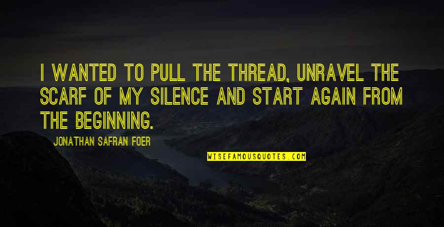 The Beginning Of Quotes By Jonathan Safran Foer: I wanted to pull the thread, unravel the