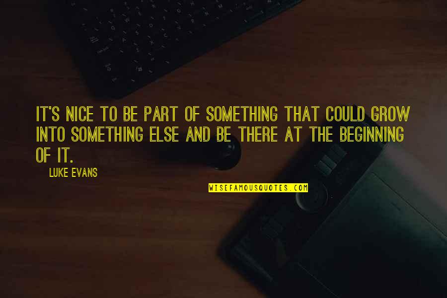 The Beginning Of Quotes By Luke Evans: It's nice to be part of something that