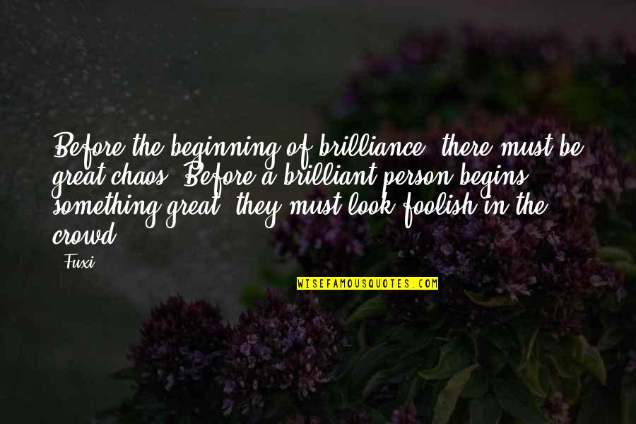 The Beginning Of Something Great Quotes By Fuxi: Before the beginning of brilliance, there must be