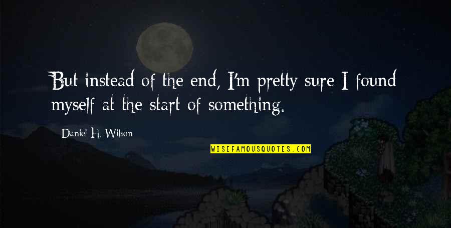 The Beginning Of Something Quotes By Daniel H. Wilson: But instead of the end, I'm pretty sure