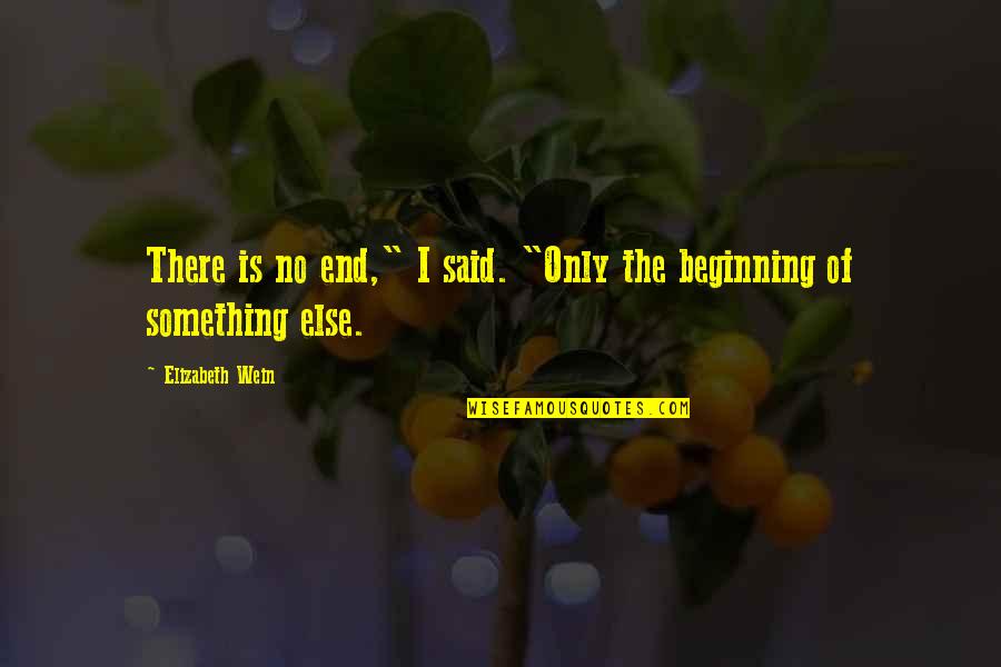 The Beginning Of Something Quotes By Elizabeth Wein: There is no end," I said. "Only the