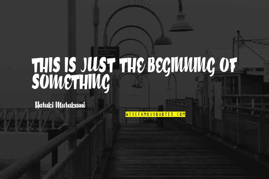 The Beginning Of Something Quotes By Haruki Murakami: THIS IS JUST THE BEGINNING OF SOMETHING