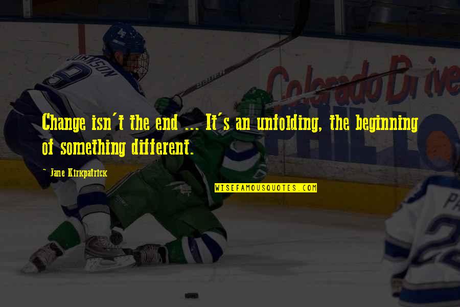 The Beginning Of Something Quotes By Jane Kirkpatrick: Change isn't the end ... It's an unfolding,