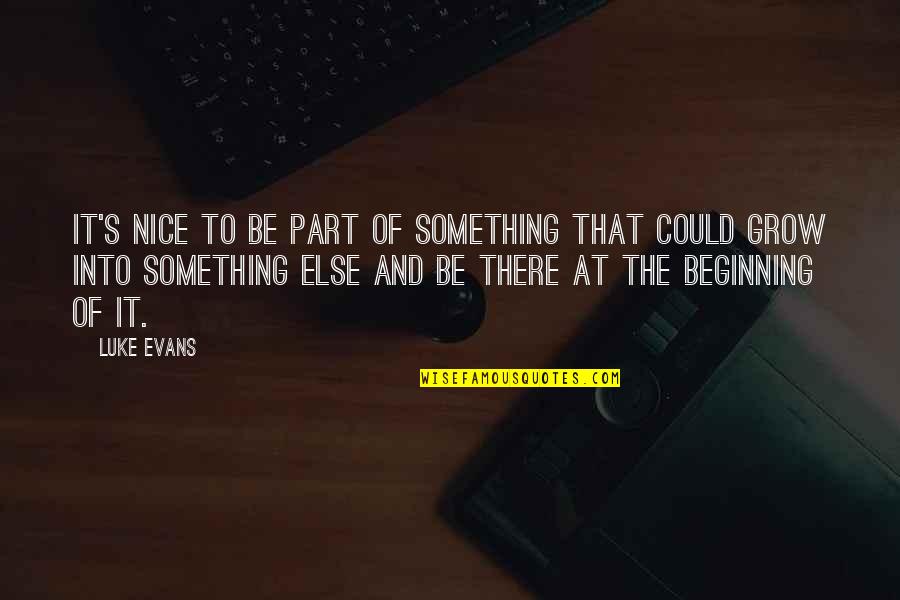 The Beginning Of Something Quotes By Luke Evans: It's nice to be part of something that