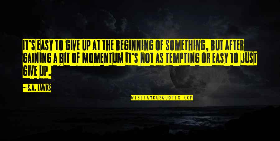 The Beginning Of Something Quotes By S.A. Tawks: It's easy to give up at the beginning