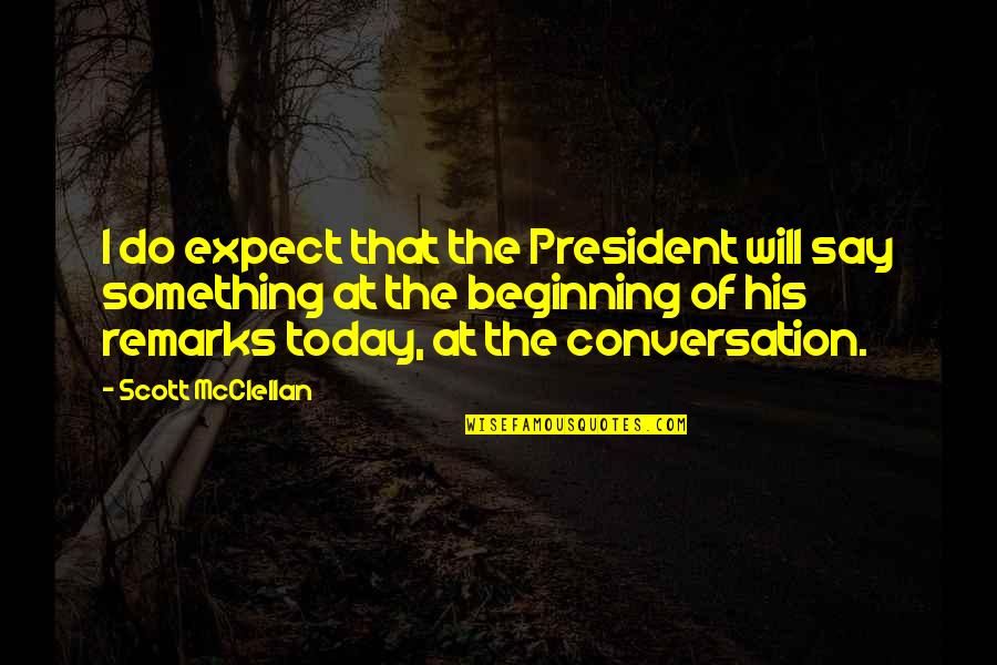 The Beginning Of Something Quotes By Scott McClellan: I do expect that the President will say