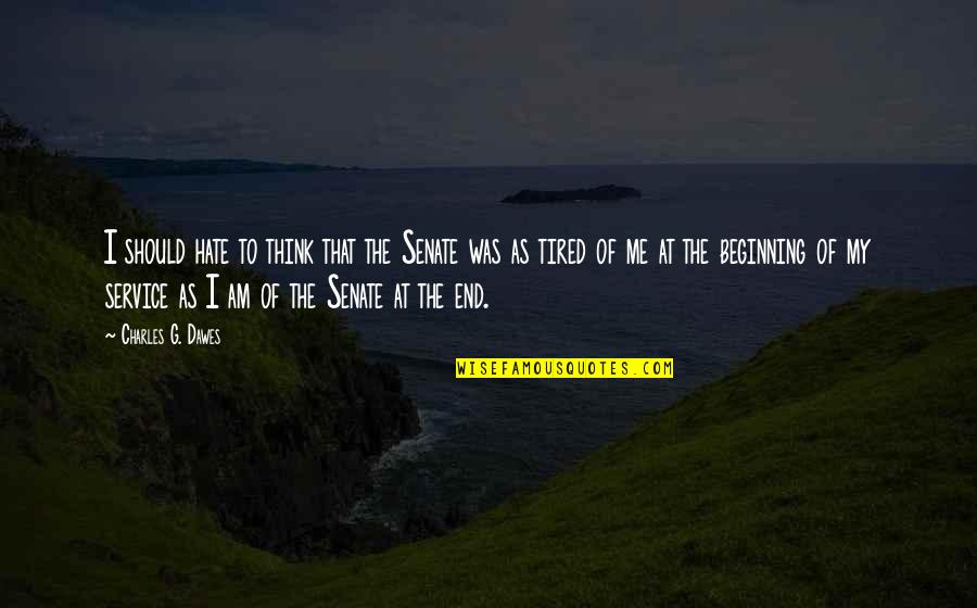 The Beginning Of The End Quotes By Charles G. Dawes: I should hate to think that the Senate The Beginning Of The End Quotes By Charles G. Dawes: I should hate to think that the Senate