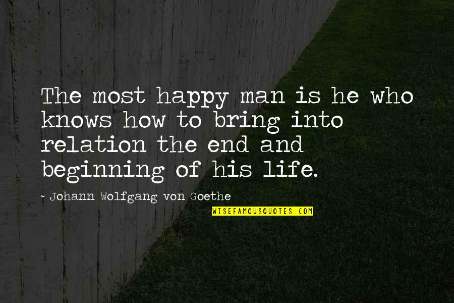 The Beginning Of The End Quotes By Johann Wolfgang Von Goethe: The most happy man is he who knows
