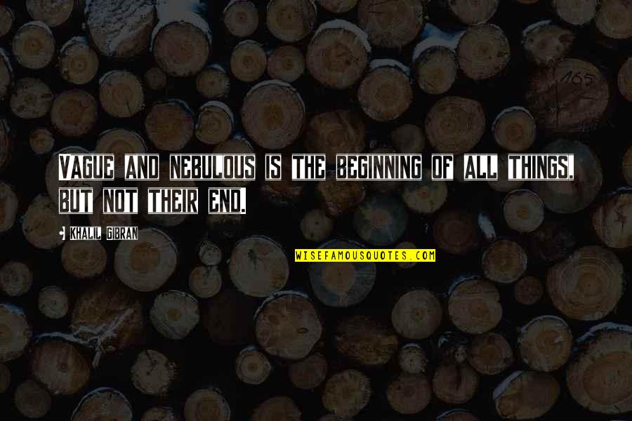 The Beginning Of The End Quotes By Khalil Gibran: Vague and nebulous is the beginning of all