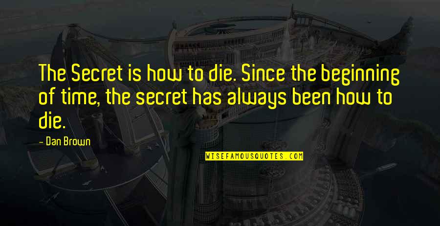 The Beginning Of Time Quotes By Dan Brown: The Secret is how to die. Since the