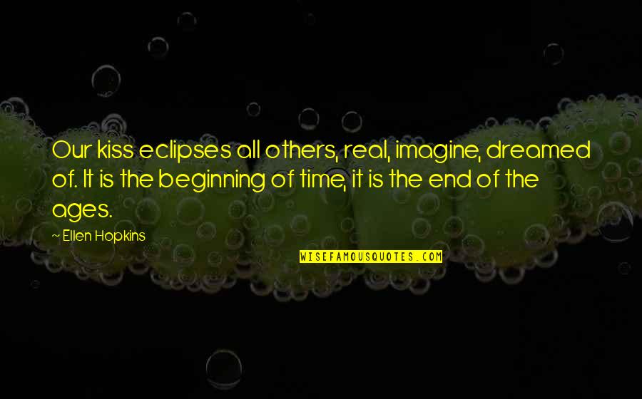 The Beginning Of Time Quotes By Ellen Hopkins: Our kiss eclipses all others, real, imagine, dreamed