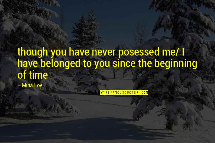 The Beginning Of Time Quotes By Mina Loy: though you have never posessed me/ I have