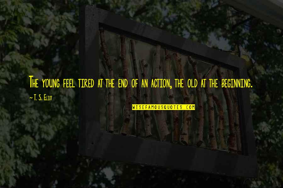 The Beginning Of Time Quotes By T. S. Eliot: The young feel tired at the end of