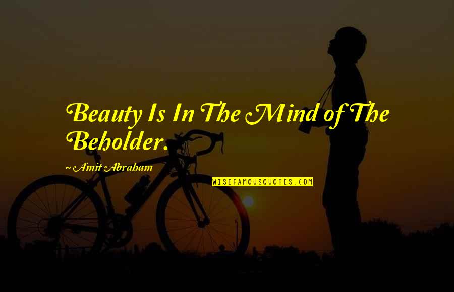 The Beholder Quotes By Amit Abraham: Beauty Is In The Mind of The Beholder. The Beholder Quotes By Amit Abraham: Beauty Is In The Mind of The Beholder.