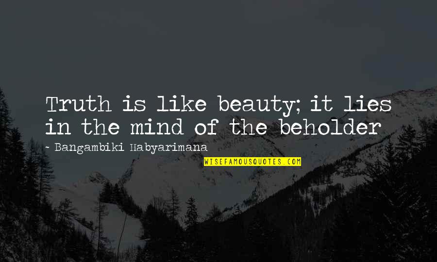 The Beholder Quotes By Bangambiki Habyarimana: Truth is like beauty; it lies in the The Beholder Quotes By Bangambiki Habyarimana: Truth is like beauty; it lies in the
