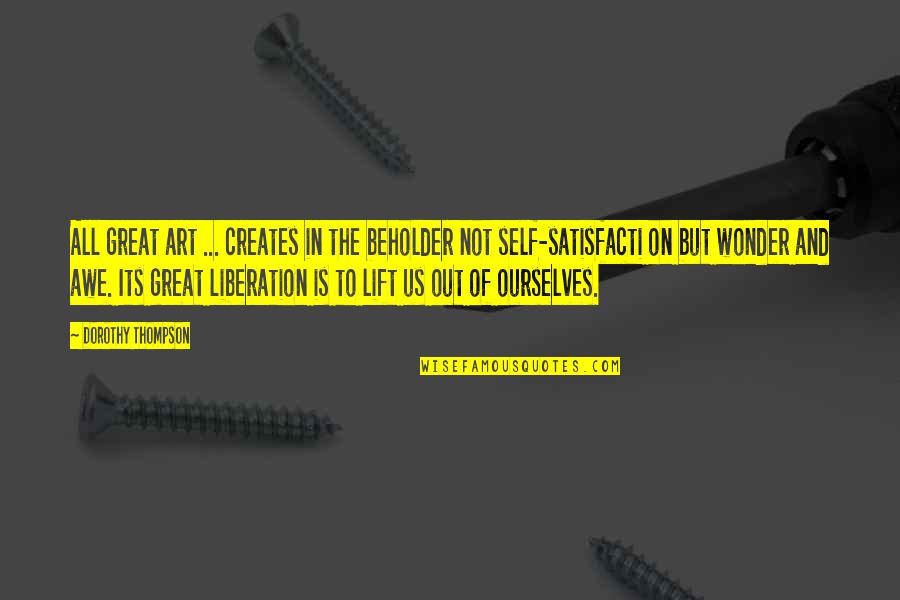 The Beholder Quotes By Dorothy Thompson: All great art ... creates in the beholder The Beholder Quotes By Dorothy Thompson: All great art ... creates in the beholder