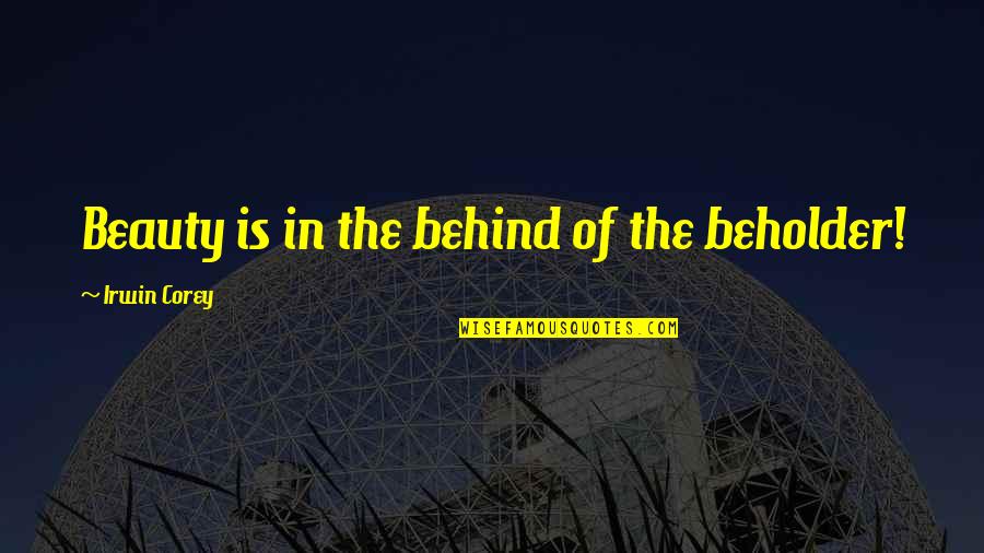 The Beholder Quotes By Irwin Corey: Beauty is in the behind of the beholder! The Beholder Quotes By Irwin Corey: Beauty is in the behind of the beholder!