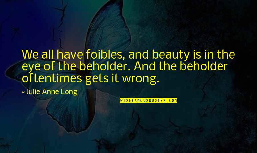 The Beholder Quotes By Julie Anne Long: We all have foibles, and beauty is in The Beholder Quotes By Julie Anne Long: We all have foibles, and beauty is in