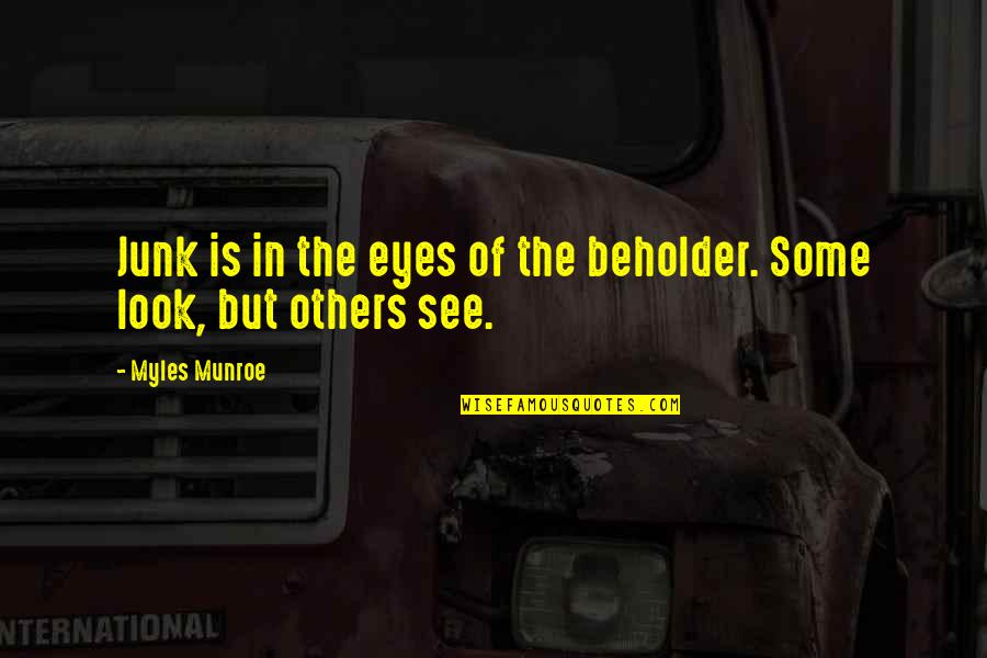 The Beholder Quotes By Myles Munroe: Junk is in the eyes of the beholder.