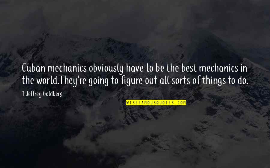 The Being Of Things Quotes By Jeffrey Goldberg: Cuban mechanics obviously have to be the best