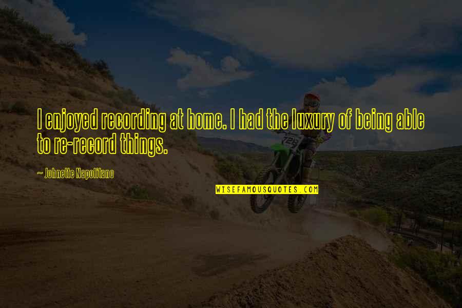 The Being Of Things Quotes By Johnette Napolitano: I enjoyed recording at home. I had the