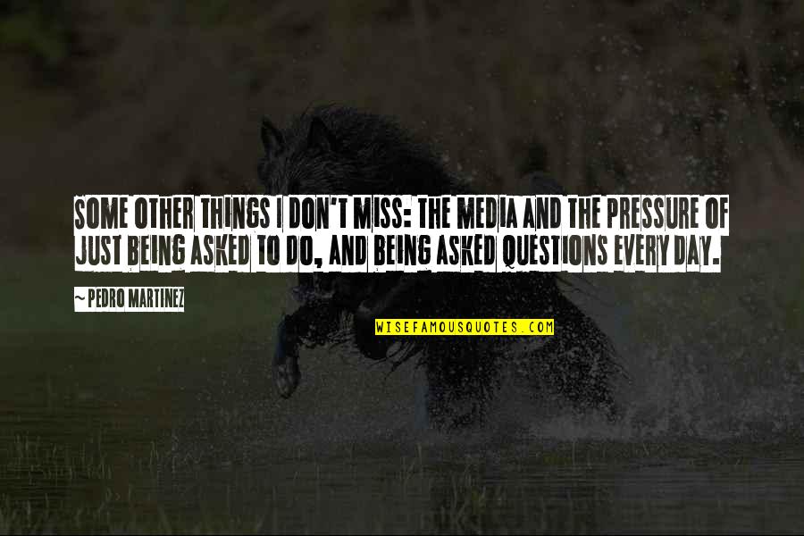 The Being Of Things Quotes By Pedro Martinez: Some other things I don't miss: the media