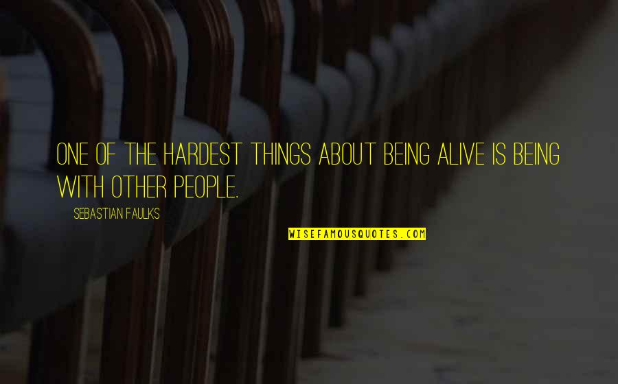 The Being Of Things Quotes By Sebastian Faulks: One of the hardest things about being alive