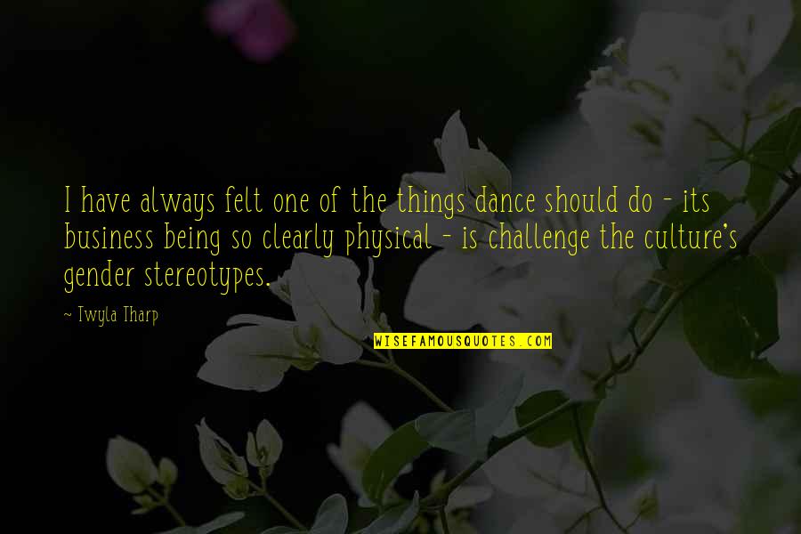 The Being Of Things Quotes By Twyla Tharp: I have always felt one of the things