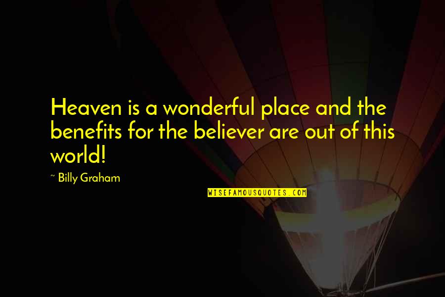 The Believer Quotes By Billy Graham: Heaven is a wonderful place and the benefits