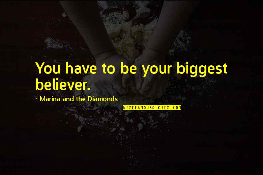 The Believer Quotes By Marina And The Diamonds: You have to be your biggest believer. The Believer Quotes By Marina And The Diamonds: You have to be your biggest believer.