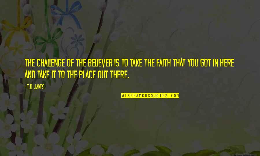 The Believer Quotes By T.D. Jakes: The challenge of the believer is to take The Believer Quotes By T.D. Jakes: The challenge of the believer is to take
