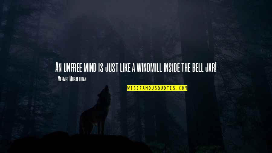 The Bell Jar Quotes By Mehmet Murat Ildan: An unfree mind is just like a windmill