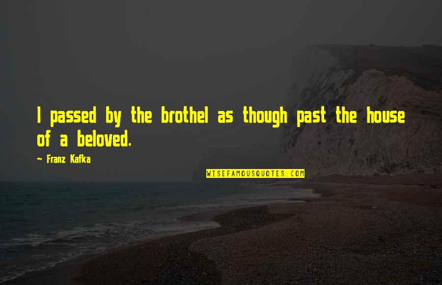 The Beloved Quotes By Franz Kafka: I passed by the brothel as though past