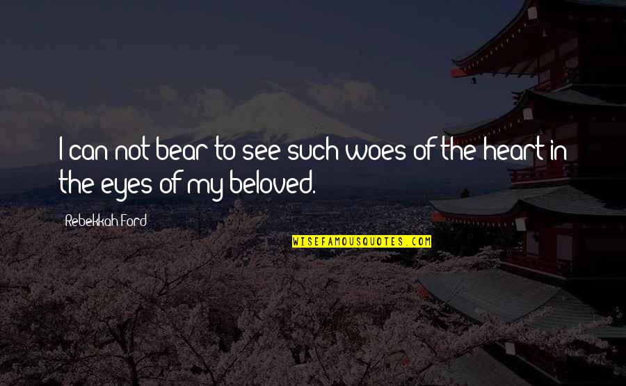 The Beloved Quotes By Rebekkah Ford: I can not bear to see such woes