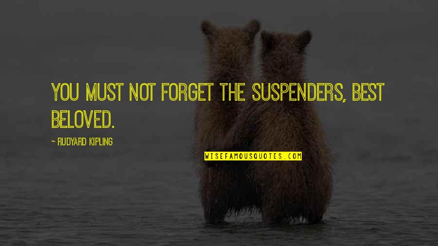 The Beloved Quotes By Rudyard Kipling: You must not forget the suspenders, Best Beloved.