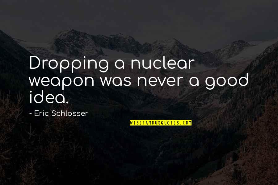The Benefits Of A College Education Quotes By Eric Schlosser: Dropping a nuclear weapon was never a good