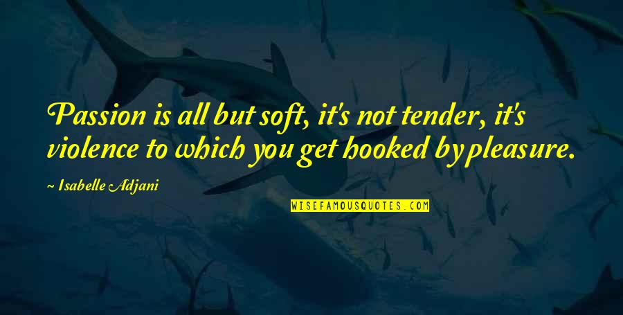 The Benefits Of Hard Work Quotes By Isabelle Adjani: Passion is all but soft, it's not tender, The Benefits Of Hard Work Quotes By Isabelle Adjani: Passion is all but soft, it's not tender,