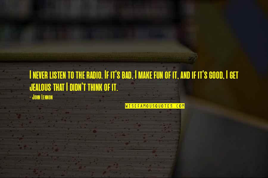 The Benefits Of Hard Work Quotes By John Lennon: I never listen to the radio. If it's The Benefits Of Hard Work Quotes By John Lennon: I never listen to the radio. If it's