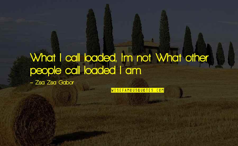 The Benefits Of Humor Quotes By Zsa Zsa Gabor: What I call loaded, I'm not. What other The Benefits Of Humor Quotes By Zsa Zsa Gabor: What I call loaded, I'm not. What other