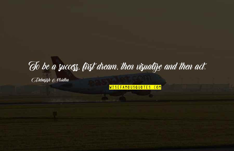 The Benefits Of Volunteering Quotes By Debasish Mridha: To be a success, first dream, then visualize The Benefits Of Volunteering Quotes By Debasish Mridha: To be a success, first dream, then visualize